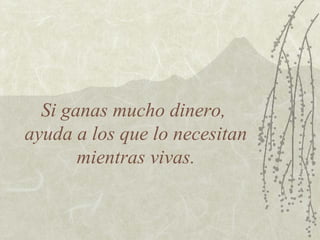 Si ganas mucho dinero,
ayuda a los que lo necesitan
mientras vivas.

 