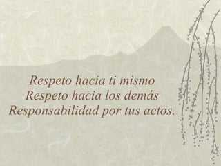 Respeto hacia ti mismo Respeto hacia los demás Responsabilidad por tus actos. 