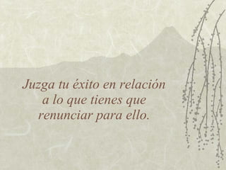 Juzga tu éxito en relación  a lo que tienes que  renunciar para ello. 