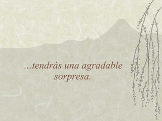 … tendrás una agradable sorpresa. 