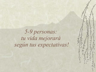 5-9 personas:  tu vida mejorará  según tus expectativas! 