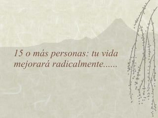 15 o más personas: tu vida mejorará radicalmente...... 
