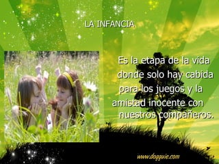 LA INFANCIA Es la etapa de la vida donde solo hay cabida para los juegos y la amistad inocente con nuestros compañeros.