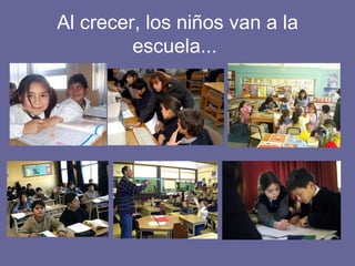 Al crecer, los niños van a la escuela...