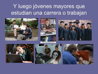 Y luego jóvenes mayores que estudian una carrera o trabajan