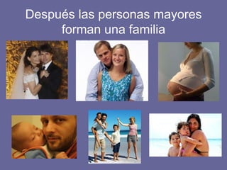 Después las personas mayores forman una familia