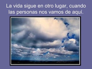 La vida sigue en otro lugar, cuando las personas nos vamos de aquí.