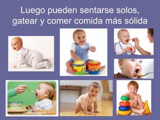 Luego pueden sentarse solos, gatear y comer comida más sólida