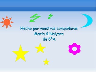 Hecho por vuestras compañeras  María & Naiyara  de 6ºA. 