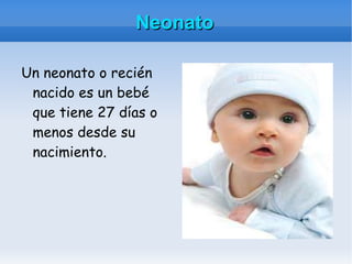 Neonato Un neonato o recién nacido es un bebé que tiene 27 días o menos desde su nacimiento. 