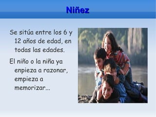 Niñez Se sitúa entre los 6 y 12 años de edad, en todas las edades. El niño o la niña ya enpieza a razonar, empieza a memorizar...  