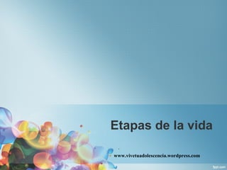 Etapas de la vida  www.vivetuadolescencia.wordpress.com 