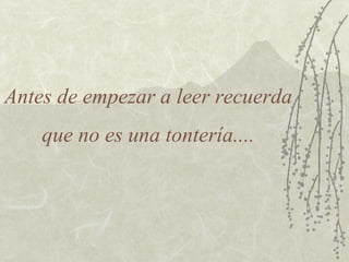 Antes de empezar a leer recuerda
    que no es una tontería....
 