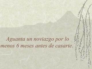 Aguanta un noviazgo por lo
menos 6 meses antes de casarte.
 