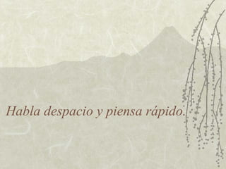 Habla despacio y piensa rápido.
 