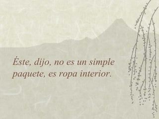 Éste, dijo, no es un simple
paquete, es ropa interior.
 