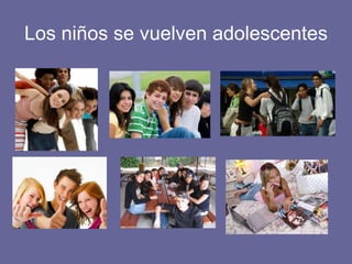 Los niños se vuelven adolescentes
 