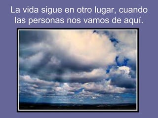 La vida sigue en otro lugar, cuando
las personas nos vamos de aquí.
 