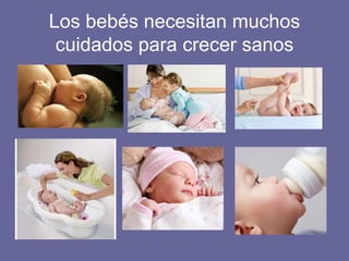 Los bebés necesitan muchos
cuidados para crecer sanos
 