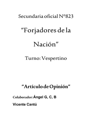 Secundariaoficial N°823
“Forjadoresdela
Nación”
Turno:Vespertino
“ArtículodeOpinión”
Colaborador:Ángel G, C, B
Vicente Cantú
 