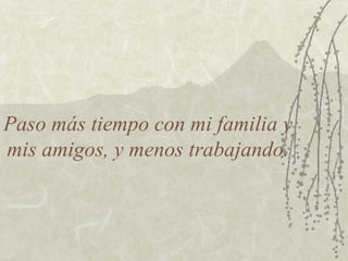 Paso más tiempo con mi familia y mis amigos, y menos trabajando. 
