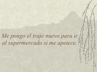 Me pongo el traje nuevo para ir al supermercado si me apetece. 