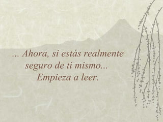 ... Ahora, si estás realmente seguro de ti mismo...  Empieza a leer. 