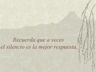 Recuerda que a veces  el silencio es la mejor respuesta. 