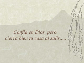 Confía en Dios, pero  cierra bien tu casa al salir..... 