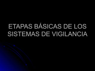 ETAPAS BÁSICAS DE LOSETAPAS BÁSICAS DE LOS
SISTEMAS DE VIGILANCIASISTEMAS DE VIGILANCIA
 