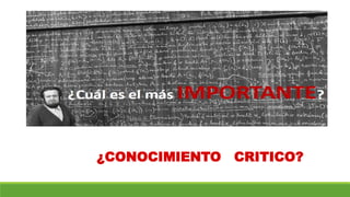 ¿CONOCIMIENTO CRITICO?
 