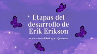 Etapas del
desarrollo de
Erik Erikson
Adriana Isabel Rodríguez Quinteros
 
