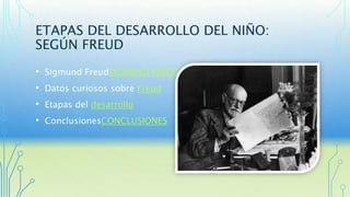 ETAPAS DEL DESARROLLO DEL NIÑO: 
SEGÚN FREUD 
• Sigmund FreudSIGMUND FREUD 
• Datos curiosos sobre Freud 
• Etapas del desarrollo 
• ConclusionesCONCLUSIONES 
 