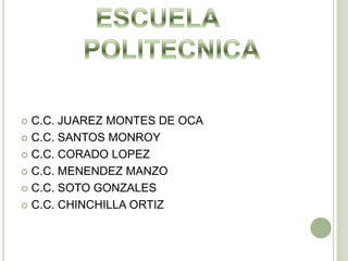 C.C. JUAREZ MONTES DE OCA C.C. SANTOS MONROY C.C. CORADO LOPEZ C.C. MENENDEZ MANZO C.C. SOTO GONZALES C.C. CHINCHILLA ORTIZ ESCUELA      POLITECNICA 