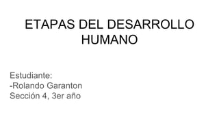 ETAPAS DEL DESARROLLO
HUMANO
Estudiante:
-Rolando Garanton
Sección 4, 3er año
 