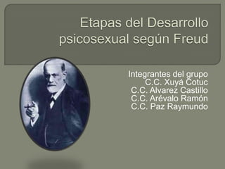 Etapas del Desarrollo psicosexual según Freud Integrantes del grupo C.C. Xuyá Cotuc C.C. Alvarez Castillo C.C. Arévalo Ramón C.C. Paz Raymundo 