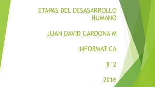 ETAPAS DEL DESASARROLLO
HUMANO
JUAN DAVID CARDONA M
INFORMATICA
8°2
2016
 