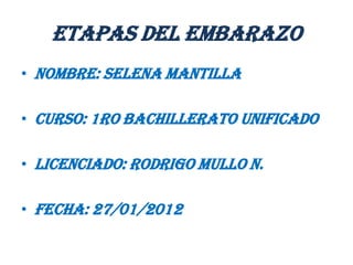 ETAPAS DEL EMBARAZO
• Nombre: Selena Mantilla

• Curso: 1ro bachillerato unificado

• Licenciado: Rodrigo Mullo N.

• Fecha: 27/01/2012
 