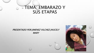 TEMA: EMBARAZO Y
SUS ETAPAS
PRESENTADO POR:JIMENEZ VILCHEZ JHUCELY
MARY
 