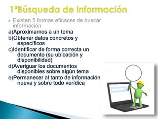  Existen 5 formas eficaces de buscar 
información 
 