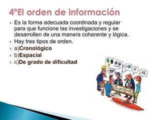  Es la forma adecuada coordinada y regular 
para que funcione las investigaciones y se 
desarrollen de una manera coherente y lógica. 
 Hay tres tipos de orden. 
 