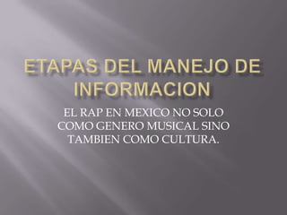 EL RAP EN MEXICO NO SOLO
COMO GENERO MUSICAL SINO
TAMBIEN COMO CULTURA.
 