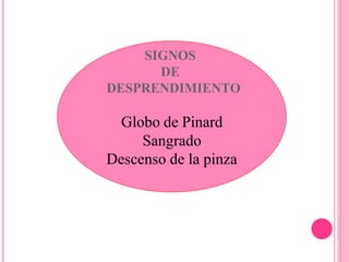 SIGNOS
DE
DESPRENDIMIENTO
Globo de Pinard
Sangrado
Descenso de la pinza
 