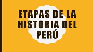 ETAPAS DE LA
HISTORIA DEL
PERÚ
 