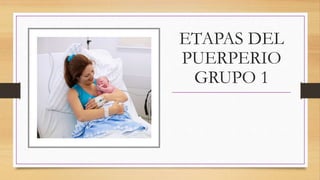 ETAPAS DEL
PUERPERIO
GRUPO 1
 