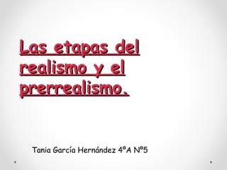 Las etapas del
realismo y el
prerrealismo.


 Tania García Hernández 4ºA Nº5
 