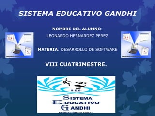 SISTEMA EDUCATIVO GANDHI
NOMBRE DEL ALUMNO:
LEONARDO HERNARDEZ PEREZ
MATERIA: DESARROLLO DE SOFTWARE
VIII CUATRIMESTRE.
 