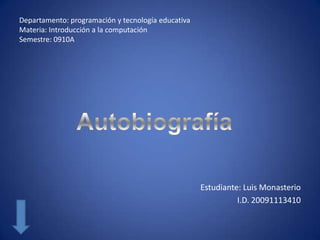 Departamento: programación y tecnología educativa
Materia: Introducción a la computación
Semestre: 0910A




                                                    Estudiante: Luis Monasterio
                                                              I.D. 20091113410
 