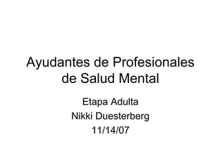 Ayudantes de Profesionales
     de Salud Mental
        Etapa Adulta
      Nikki Duesterberg
          11/14/07
 
