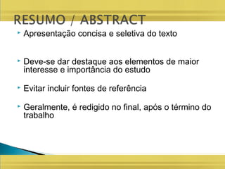  Apresentação concisa e seletiva do texto
 Deve-se dar destaque aos elementos de maior
interesse e importância do estudo
 Evitar incluir fontes de referência
 Geralmente, é redigido no final, após o término do
trabalho
 